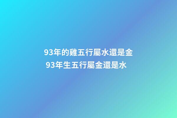 93年的雞五行屬水還是金 93年生五行屬金還是水-第1張-觀點-玄機(jī)派